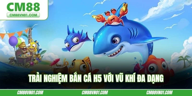 Trải nghiệm Bắn cá H5 với vũ khí đa dạng